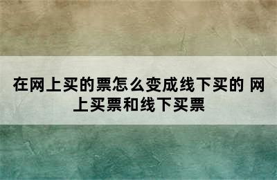 在网上买的票怎么变成线下买的 网上买票和线下买票